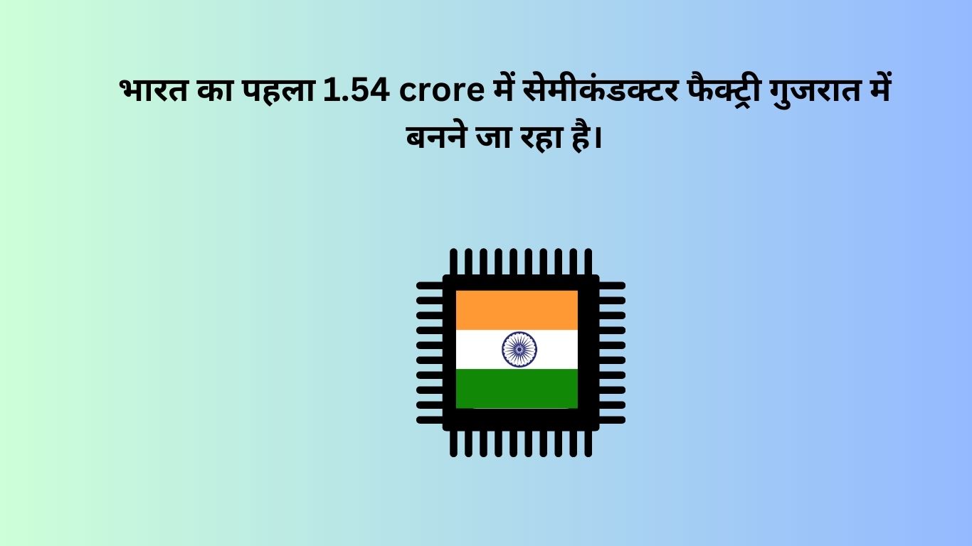 भारत का पहला 1.54 crore में सेमीकंडक्टर फैक्ट्री गुजरात में बनने जा रहा है।