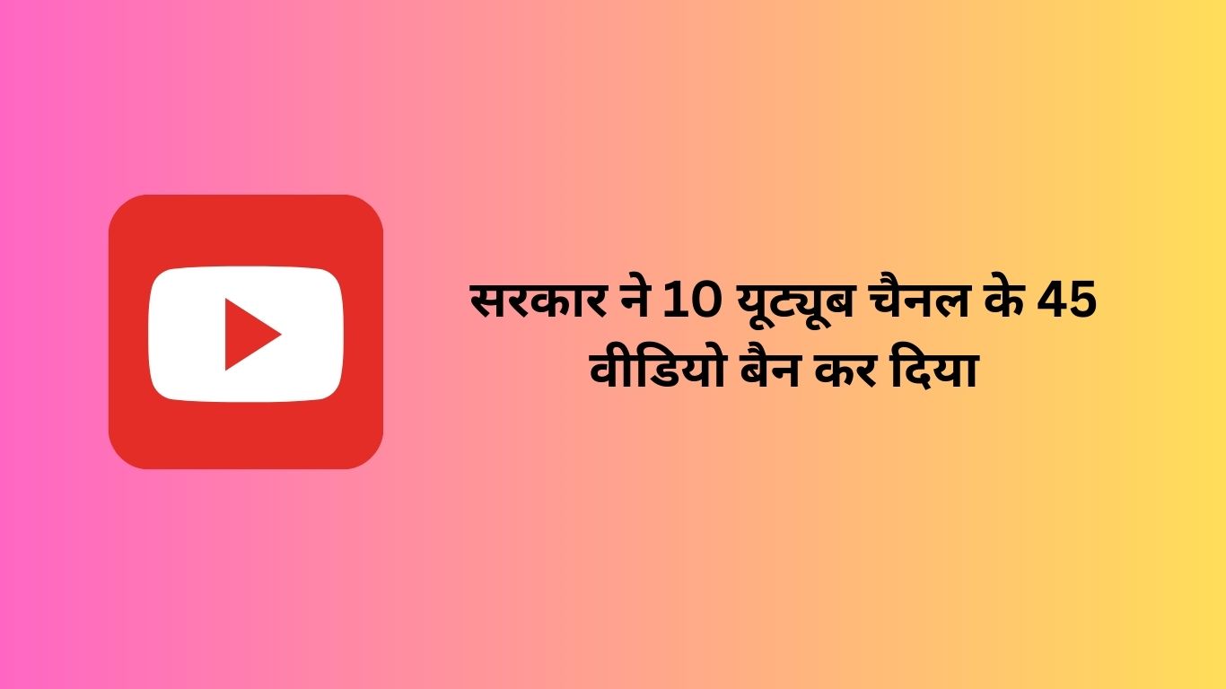 सरकार ने 10 यूट्यूब चैनल के 45 वीडियो बैन कर दिया