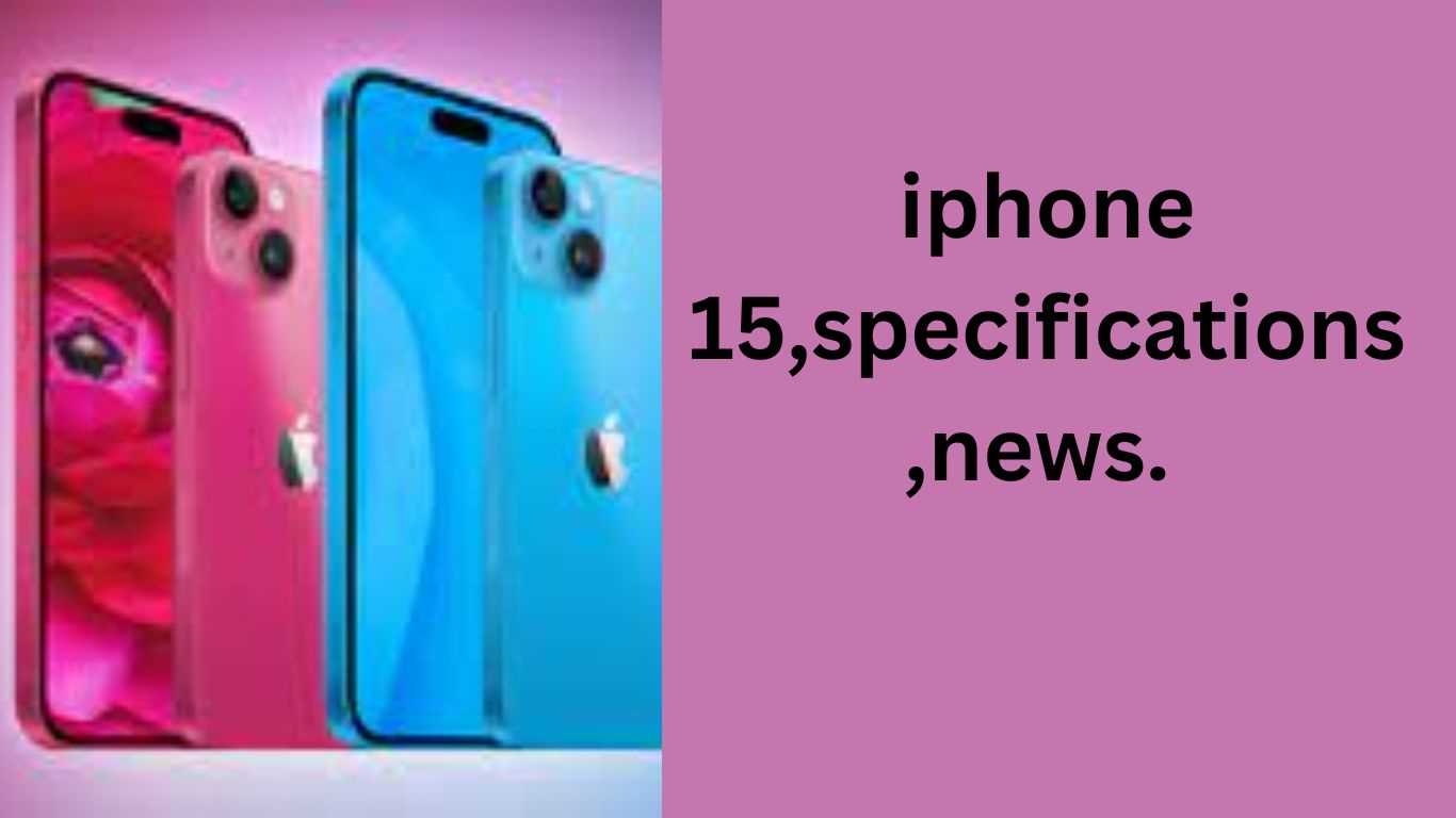 iphone 15,specifications,news.