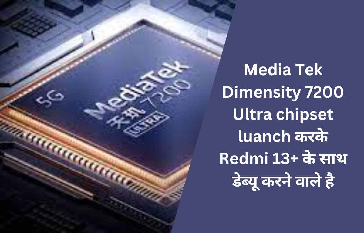 Media Tek Dimensity 7200 Ultra chipset luanch करके Redmi 13+ के साथ डेब्यू करने वाले है